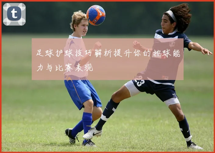 足球护球技巧解析提升你的控球能力与比赛表现