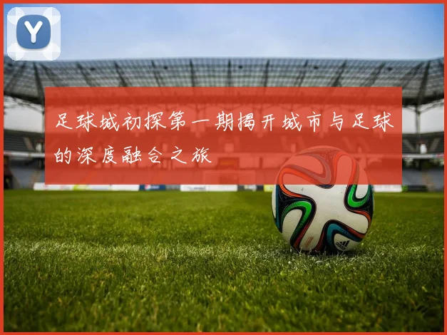 足球城初探第一期揭开城市与足球的深度融合之旅
