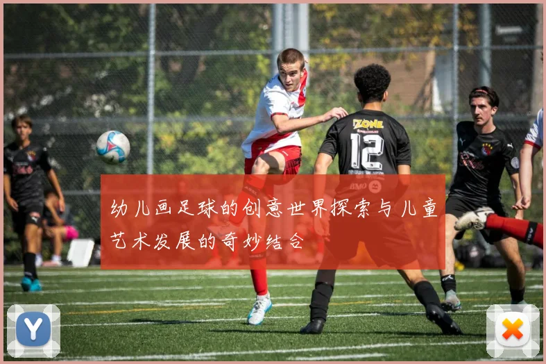 幼儿画足球的创意世界探索与儿童艺术发展的奇妙结合