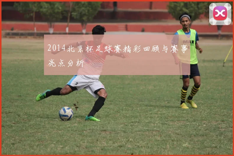 2014北京杯足球赛精彩回顾与赛事亮点分析