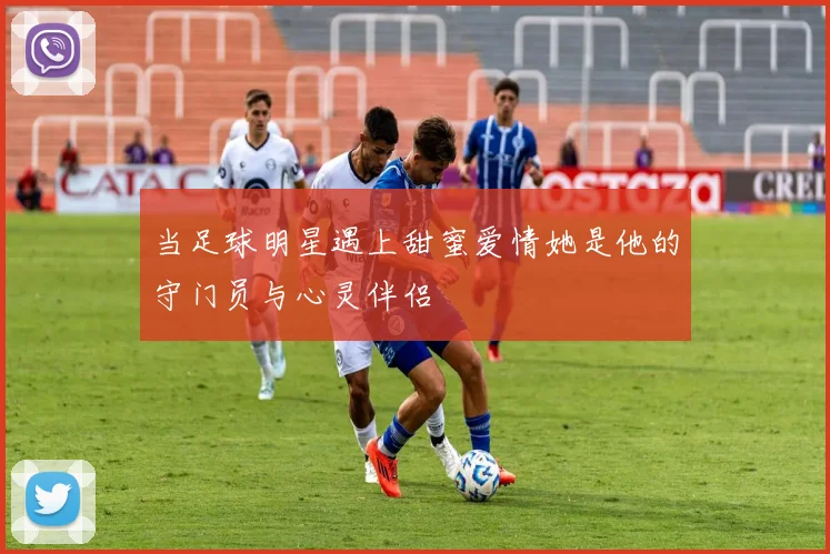 当足球明星遇上甜蜜爱情她是他的守门员与心灵伴侣