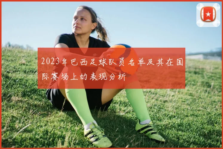 2023年巴西足球队员名单及其在国际赛场上的表现分析