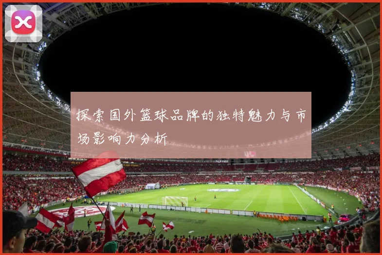 探索国外篮球品牌的独特魅力与市场影响力分析