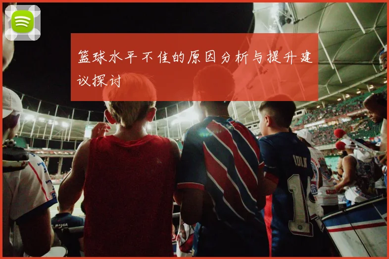 篮球水平不佳的原因分析与提升建议探讨